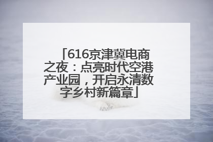 616京津冀电商之夜：点亮时代空港产业园，开启永清数字乡村新篇章