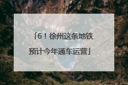 6！徐州这条地铁预计今年通车运营