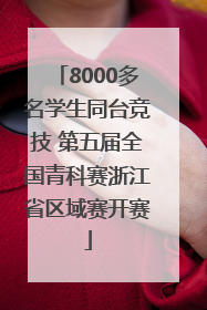 8000多名学生同台竞技 第五届全国青科赛浙江省区域赛开赛