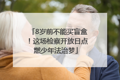 8岁前不能买盲盒！这场检察开放日点燃少年法治梦