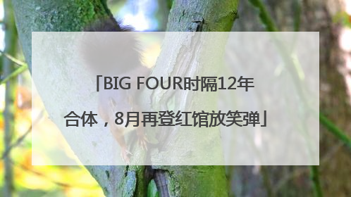BIG FOUR时隔12年合体，8月再登红馆放笑弹