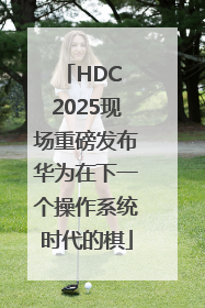 HDC 2025现场重磅发布华为在下一个操作系统时代的棋