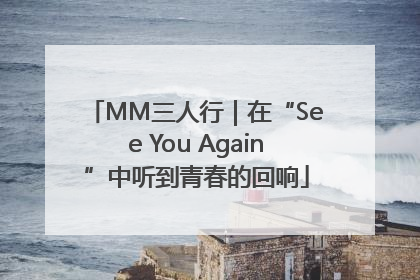 MM三人行｜在“See You Again”中听到青春的回响