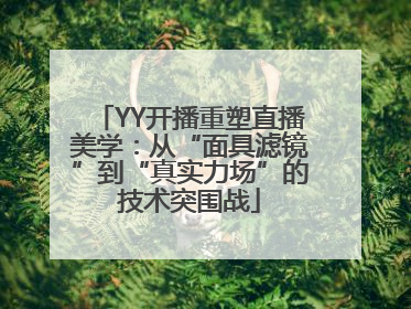 YY开播重塑直播美学：从“面具滤镜”到“真实力场”的技术突围战